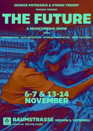 The Future (&Tau;&omicron; &Mu;έ&lambda;&lambda;&omicron;&nu;) έ&nu;&alpha; MusiCoMedia show &tau;&omicron;&upsilon; &Gamma;&iota;ώ&rho;&gamma;&omicron;&upsilon; &Pi;&alpha;&tau;&epsilon;&rho;ά&kappa;&eta; &amp; &tau;&eta;&sigmaf; &chi;&omicron;&rho;&omega;&delta;ί&alpha;&sigmaf; String Theory  6,7,13,14 &Nu;&omicron;&epsilon;&mu;&beta;&rho;ί&omicron;&upsilon; &sigma;&tau;&iota;&sigmaf; 21:00 &Pi;&omicron;&lambda;&upsilon;&chi;ώ&rho;&omicron;&sigmaf; &tau;έ&chi;&nu;&eta;&sigmaf; Baumstrasse